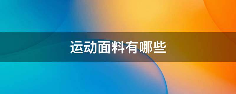 运动面料有哪些 运动服装面料有哪些