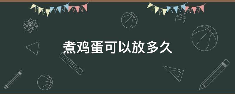 煮鸡蛋可以放多久（一个煮鸡蛋可以放多久）