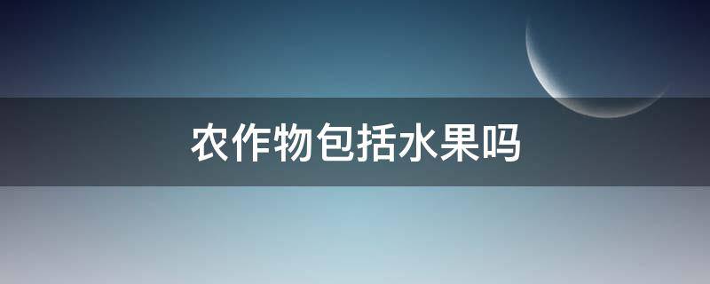 农作物包括水果吗 农作物包括蔬菜水果吗