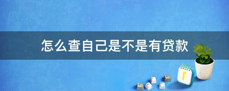 怎么查自己是不是有贷款 如何查自己是不是有贷款