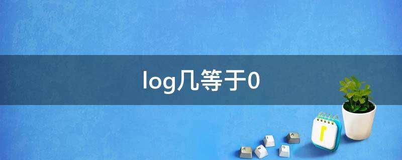 log几等于0 log几等于0.2