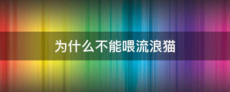 为什么不能喂流浪猫（为什么不能喂流浪猫火腿肠）