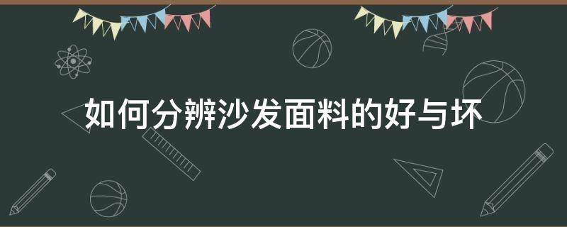 如何分辨沙发面料的好与坏 怎样分辨沙发的好坏?