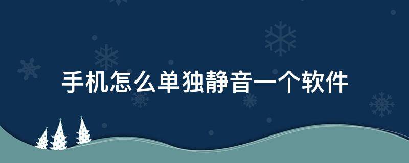 手机怎么单独静音一个软件（安卓手机怎么单独静音一个软件）