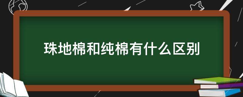 珠地棉和纯棉有什么区别（珠地纯棉和纯棉哪个好）