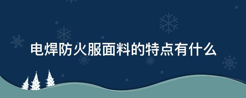 电焊防火服面料的特点有什么 电焊服是什么面料