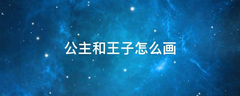 公主和王子怎么画 公主和王子怎么画又简单又可爱