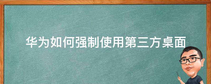 华为如何强制使用第三方桌面 荣耀如何强制使用第三方桌面