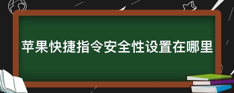 苹果快捷指令安全性设置在哪里 苹果快捷指令的安全性设置在哪