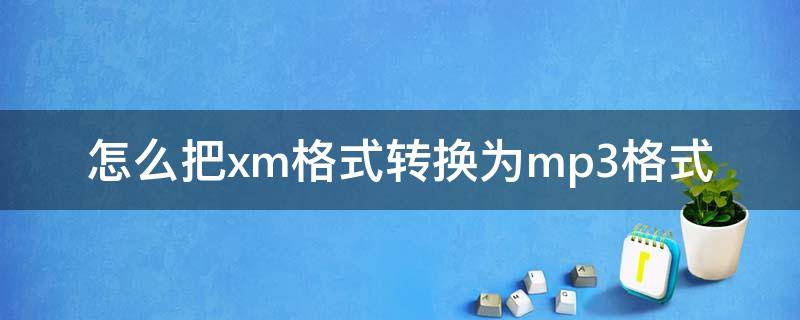 怎么把xm格式转换为mp3格式（xm文件格式转换成mp3）