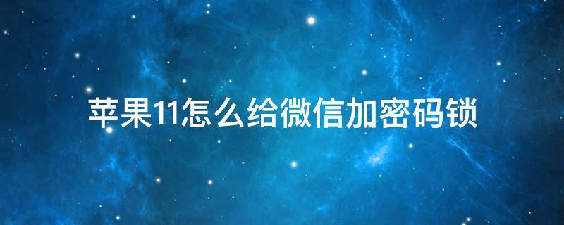 苹果11怎么给微信加密码锁 苹果11怎么给微信加密码锁屏