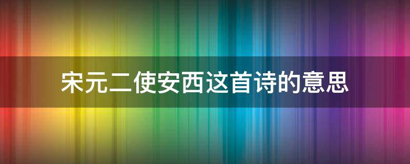 宋元二使安西这首诗的意思（《送元二使安西》）