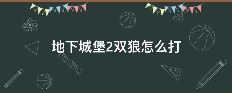 地下城堡2双狼怎么打 地下城堡双狼在哪