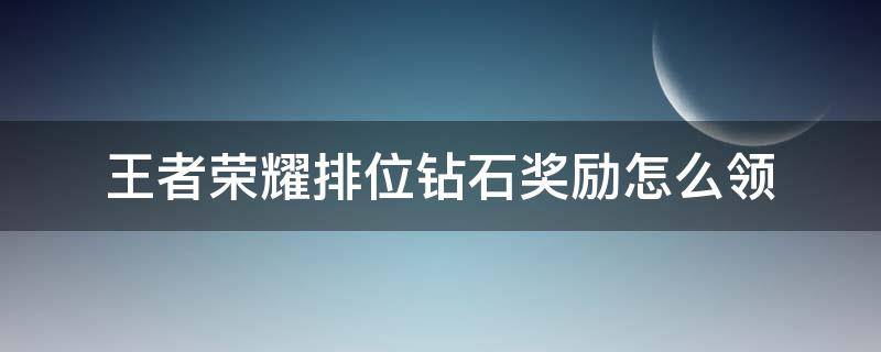 王者荣耀排位钻石奖励怎么领（王者荣耀排位钻石奖励怎么领取）