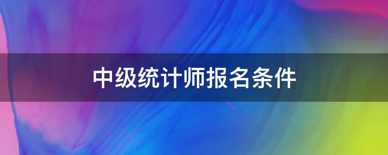 中级统计师报名条件 中级统计师报名条件2021