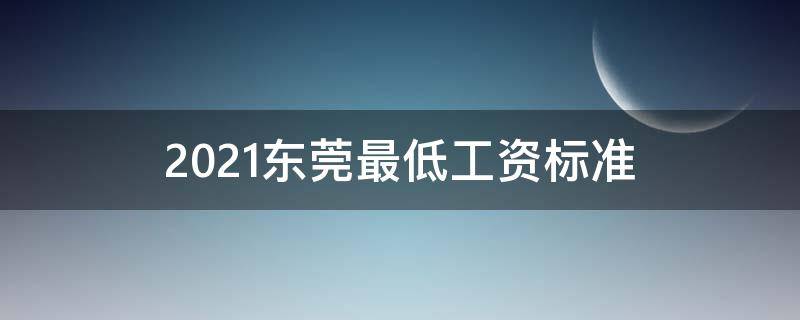 2021东莞最低工资标准 2021东莞最低工资标准涨多少