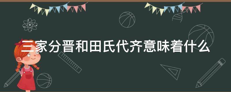 三家分晋和田氏代齐意味着什么 三家分晋和田氏代齐是怎么回事