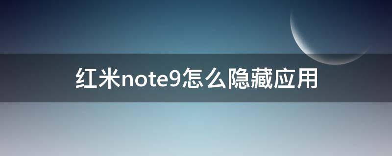 红米note9怎么隐藏应用（红米note9怎么隐藏应用也是应用锁）