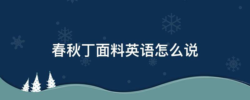 春秋丁面料英语怎么说