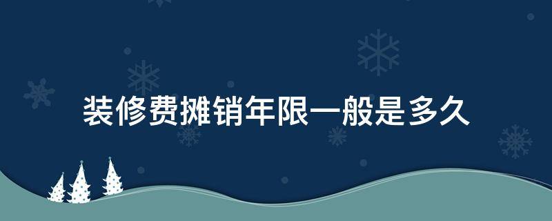 装修费摊销年限一般是多久 装修费摊销年限最新规定