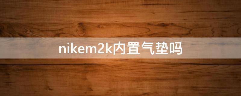 nikem2k内置气垫吗 nike2k有气垫吗