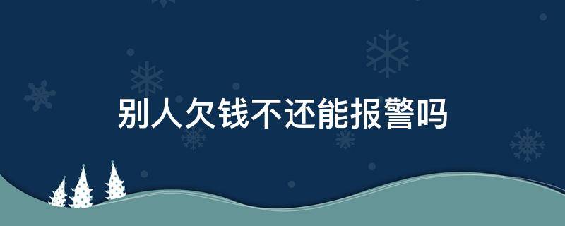 别人欠钱不还能报警吗（别人欠钱不还可以直接报警吗）