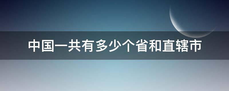 中国一共有多少个省和直辖市 中国一共有多少个省和直辖市他们分别有什么简称