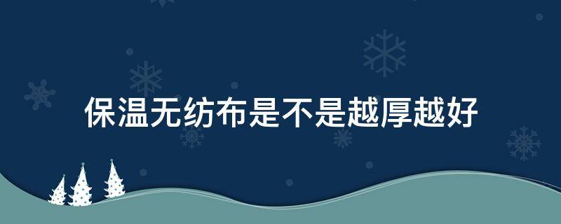 保温无纺布是不是越厚越好 无纺布是保温材料吗