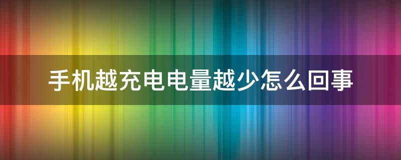 手机越充电电量越少怎么回事 手机越充电电量越少怎么办