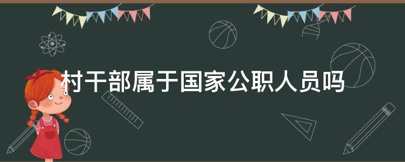 村干部属于国家公职人员吗（村委会干部是国家公职人员吗）