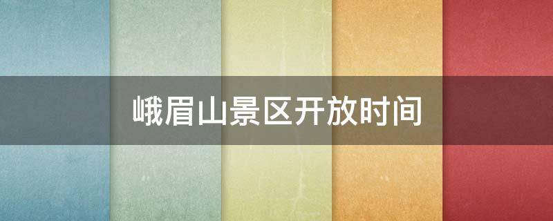 峨眉山景区开放时间（峨眉山景区开放时间2021）