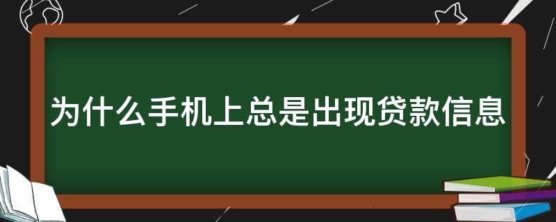 为什么手机上总是出现贷款信息 为什么我的手机老是收到贷款信息