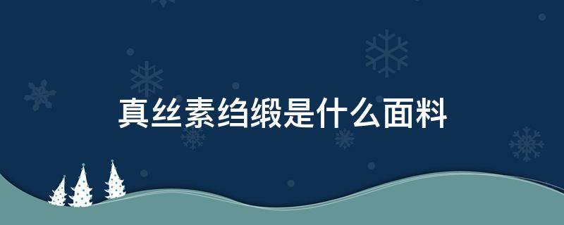 真丝素绉缎是什么面料（真丝和素绉缎的区别）