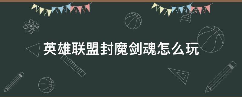 英雄联盟封魔剑魂怎么玩 lol封魂剑魔