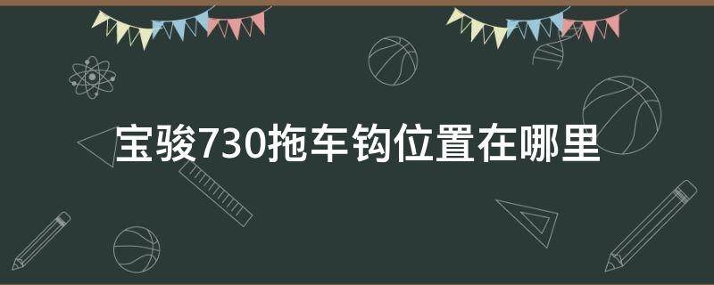 宝骏730拖车钩位置在哪里 宝骏730拖车钩在什么位置