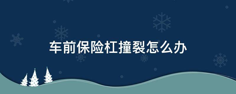 车前保险杠撞裂怎么办 车后保险杠撞裂怎么办