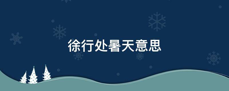 徐行处暑天意思 处暑已至,暑意尚存, 秋风徐来,收获在即