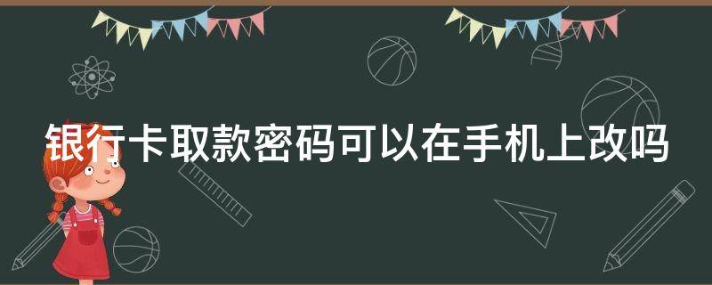 银行卡取款密码可以在手机上改吗 银行卡号忘了怎么在手机上查询