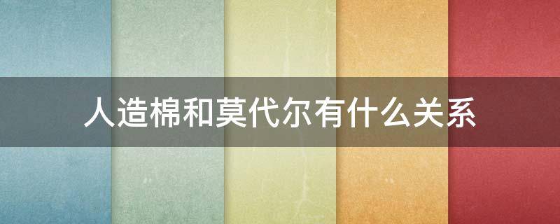 人造棉和莫代尔有什么关系 莫代尔就是人棉吗