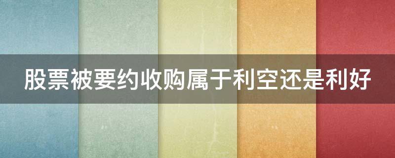 股票被要约收购属于利空还是利好（股票要约收购成功后股票走势）