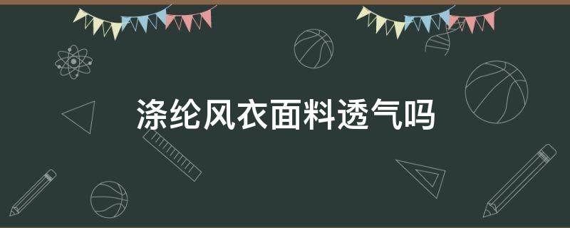 涤纶风衣面料透气吗（涤纶衣服透气吗）