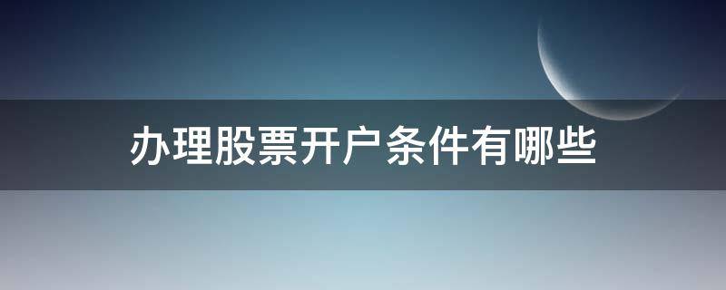 办理股票开户条件有哪些 哪里可以办股票开户