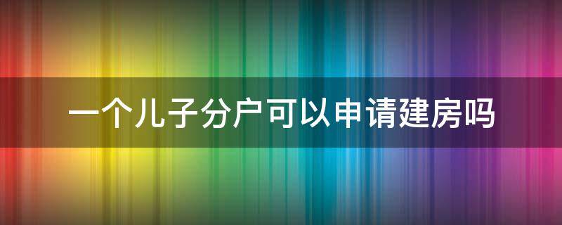 一个儿子分户可以申请建房吗 农村户口女儿可以分户建房吗