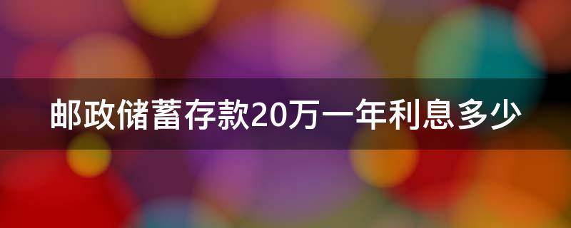 邮政储蓄存款20万一年利息多少 邮政储蓄存款20万年利息多少?