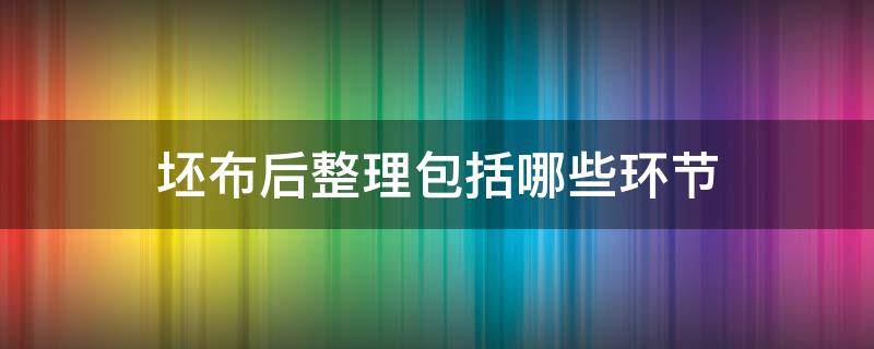 坯布后整理包括哪些环节 从坯布到成品经过几道工序