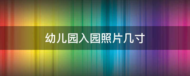 幼儿园入园照片几寸（深圳幼儿园入园照片几寸）