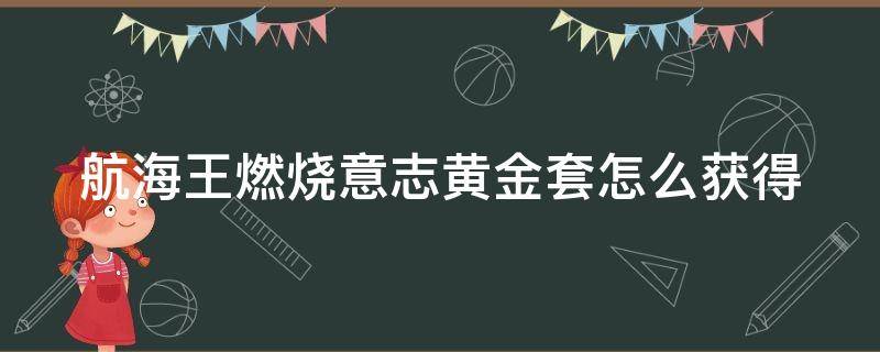 航海王燃烧意志黄金套怎么获得 航海王燃烧意志黄金套怎么获得的