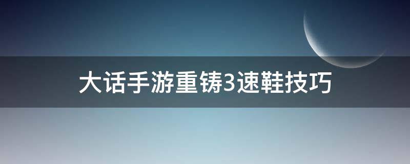 大话手游重铸3速鞋技巧 大话西游手游三速鞋子重铸技巧