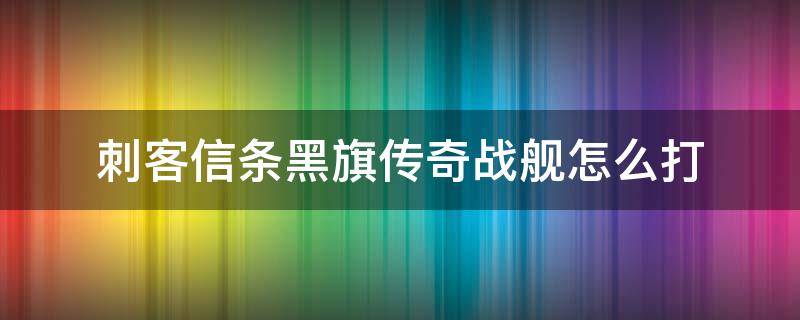 刺客信条黑旗传奇战舰怎么打 刺客信条黑旗怎么打军舰