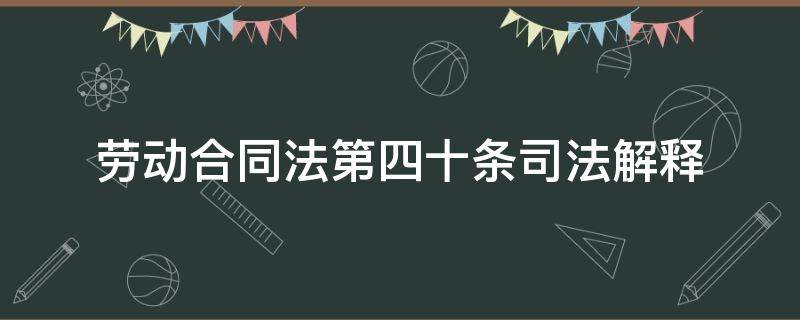 劳动合同法第四十条司法解释（劳动合同法第四十一条解释）